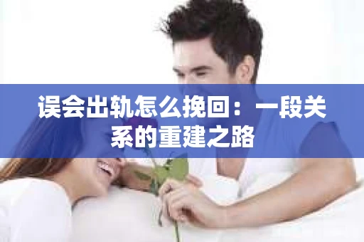 误会出轨怎么挽回：一段关系的重建之路