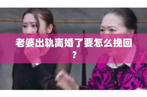 老婆出轨离婚了要怎么挽回？