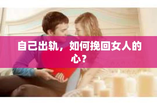 自己出轨，如何挽回女人的心？