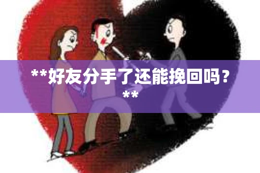 **好友分手了还能挽回吗？**