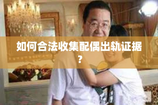 如何合法收集配偶出轨证据？