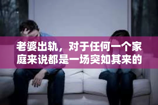 老婆出轨，对于任何一个家庭来说都是一场突如其来的风暴。面对这样的困境，如何挽回婚姻，重拾家庭的和谐，成为了许多人迫切想要了解的问题。今天，我们就来聊聊这个敏感而现实的话题——老婆出轨最好的挽回办法。