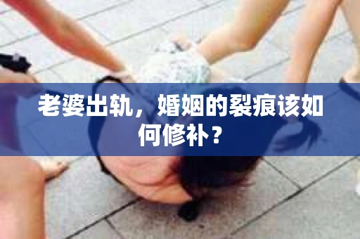 老婆出轨，婚姻的裂痕该如何修补？