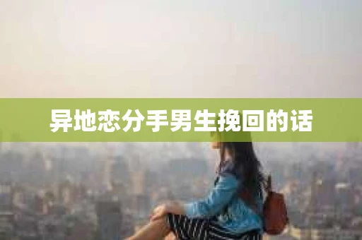 异地恋分手男生挽回的话