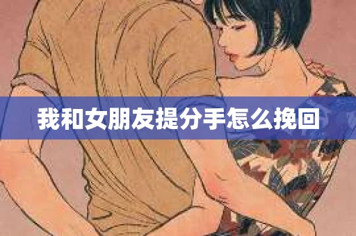 我和女朋友提分手怎么挽回