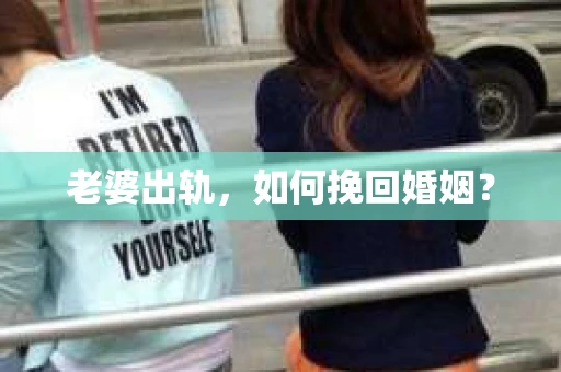 老婆出轨，如何挽回婚姻？