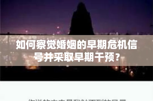 如何察觉婚姻的早期危机信号并采取早期干预？