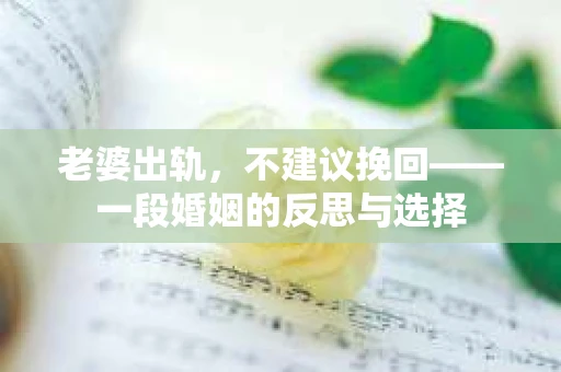 老婆出轨，不建议挽回——一段婚姻的反思与选择