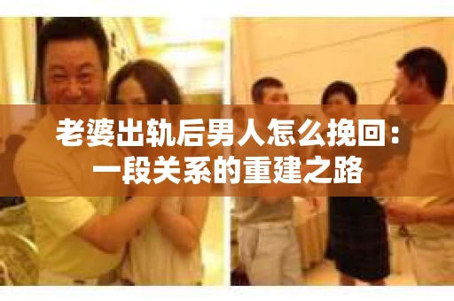 老婆出轨后男人怎么挽回：一段关系的重建之路