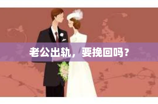 老公出轨,要挽回吗? 老公出轨,要挽回吗?