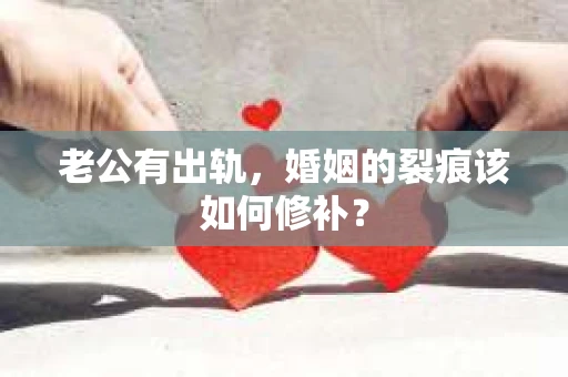 老公有出轨，婚姻的裂痕该如何修补？