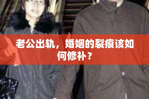 老公出轨，婚姻的裂痕该如何修补？