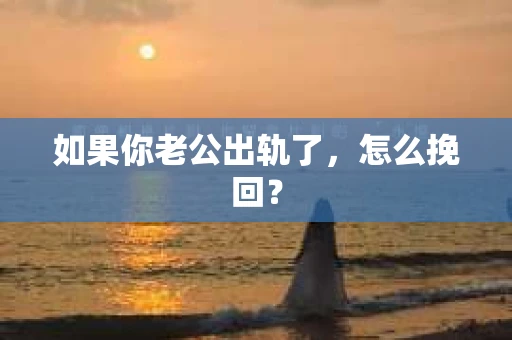 如果你老公出轨了，怎么挽回？