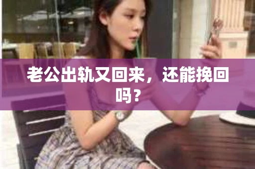 老公出轨又回来,还能挽回吗? 老公出轨又回来,还能挽回吗?