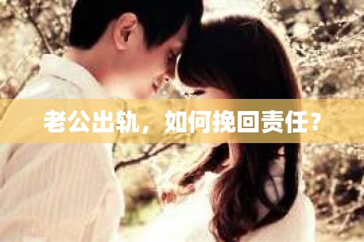 老公出轨，如何挽回责任？