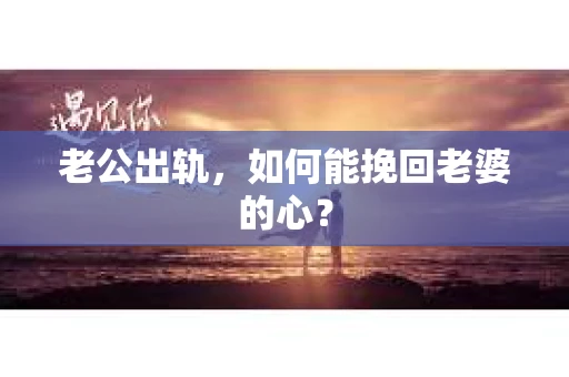 老公出轨，如何能挽回老婆的心？
