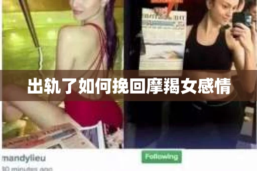 出轨了如何挽回摩羯女感情 出轨了如何挽回摩羯女感情
