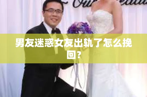 男友迷惑女友出轨了怎么挽回？