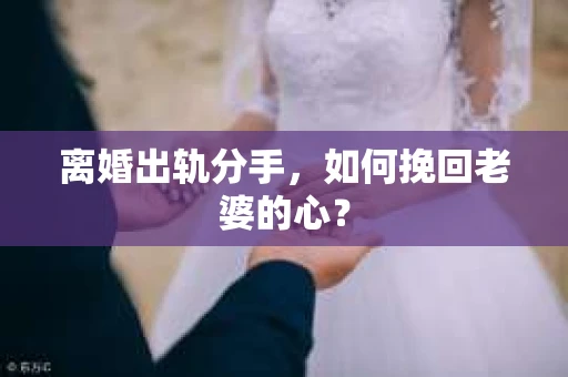 离婚出轨分手，如何挽回老婆的心？