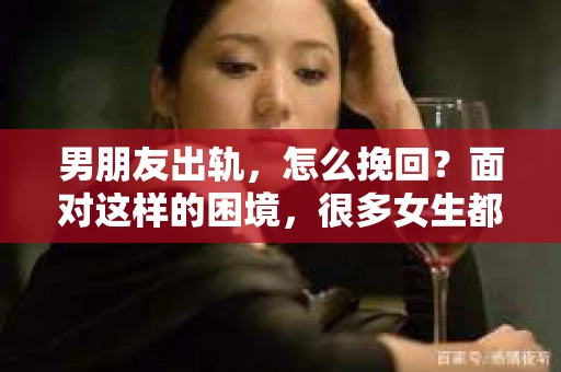 男朋友出轨，怎么挽回？面对这样的困境，很多女生都会感到无助和痛苦。但请相信，无论情况多么糟糕，都有可能找到解决问题的方法。今天，就让我来和大家聊聊，当男朋友出轨时，我们应该如何挽回这段感情。