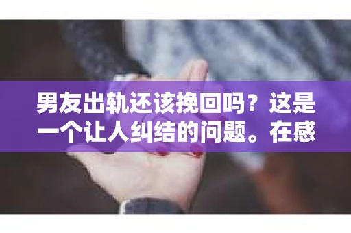 男友出轨还该挽回吗？这是一个让人纠结的问题。在感情的世界里，每个人都会遇到各种各样的困扰，而出轨无疑是其中最让人痛苦的一种。那么，当男友出轨时，我们究竟该不该挽回这段感情呢？以下是我的一些看法。