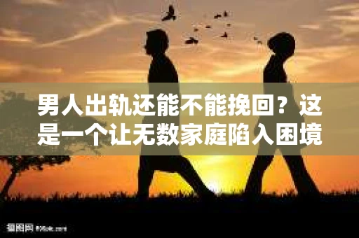 男人出轨还能不能挽回？这是一个让无数家庭陷入困境的问题。在这个问题上，我作为一名专业律师，将从法律、心理和社会等多个角度，为大家分析男人出轨后是否还有挽回的可能。