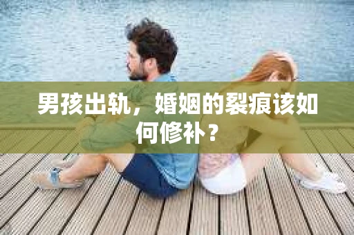 男孩出轨，婚姻的裂痕该如何修补？