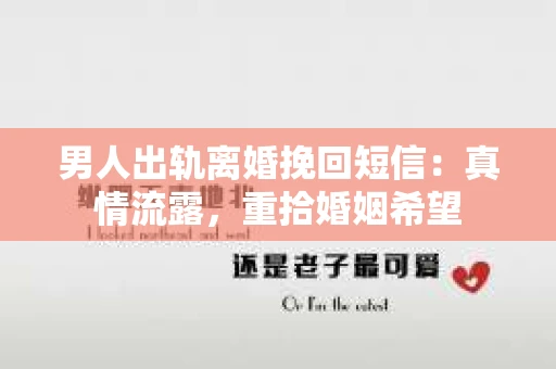 男人出轨离婚挽回短信：真情流露，重拾婚姻希望