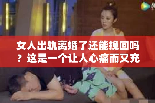 女人出轨离婚了还能挽回吗？这是一个让人心痛而又充满疑惑的问题。在这个充满变数的世界里，婚姻的稳固性似乎变得越来越脆弱。那么，当女人出轨导致离婚后，还有没有可能挽回这段婚姻呢？让我们一起来探讨这个问题。