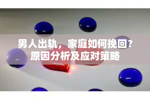 男人出轨，家庭如何挽回？原因分析及应对策略