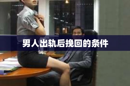 男人出轨后挽回的条件