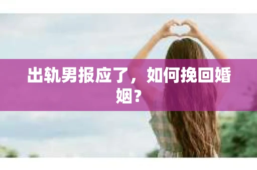 出轨男报应了，如何挽回婚姻？