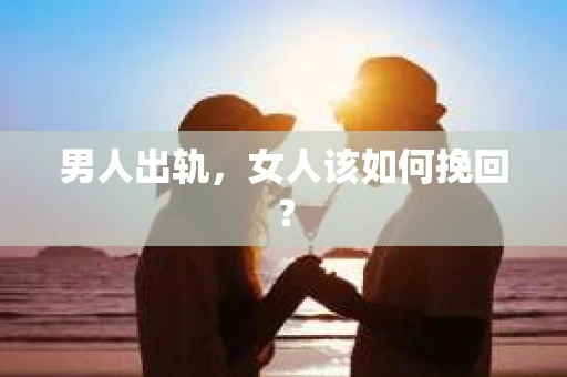 男人出轨，女人该如何挽回？