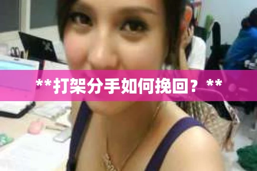**打架分手如何挽回？**