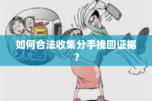 如何合法收集分手挽回证据？