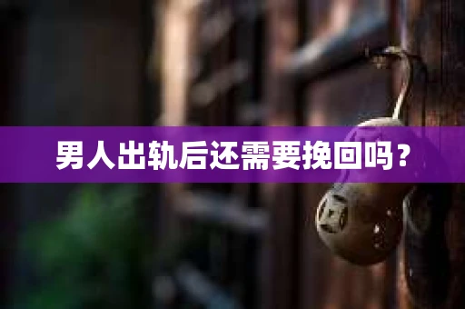 男人出轨后还需要挽回吗？
