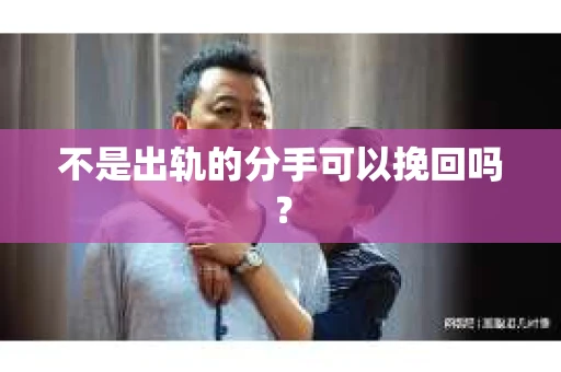 不是出轨的分手可以挽回吗？