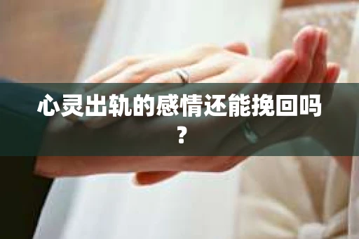 心灵出轨的感情还能挽回吗？
