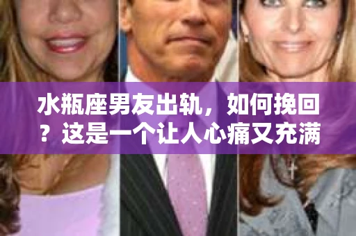 水瓶座男友出轨，如何挽回？这是一个让人心痛又充满挑战的问题。在爱情的世界里，我们总是希望找到那个对的人，但现实往往不尽如人意。今天，就让我们一起来探讨一下，当水瓶座男友出轨时，我们该如何挽回这段感情。