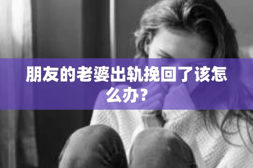 朋友的老婆出轨挽回了该怎么办？
