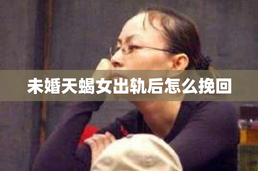 未婚天蝎女出轨后怎么挽回