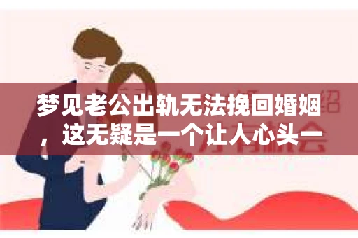 梦见老公出轨无法挽回婚姻，这无疑是一个让人心头一紧的梦境。在现实生活中，婚姻问题一直是人们关注的焦点，而梦境中的出轨，更是让人心生疑虑。那么，这样的梦境究竟预示着什么？我们又该如何面对呢？今天，就让我们一起来探讨一下这个话题。