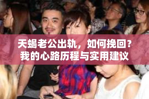 天蝎老公出轨，如何挽回？我的心路历程与实用建议