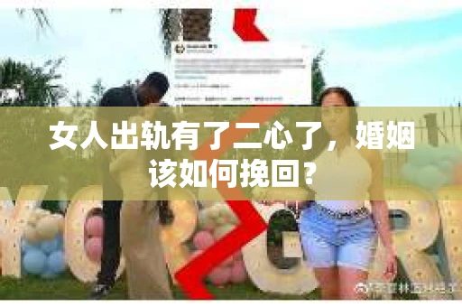 女人出轨有了二心了，婚姻该如何挽回？