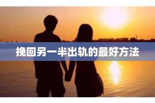 挽回另一半出轨的最好方法