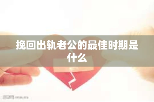 挽回出轨老公的最佳时期是什么