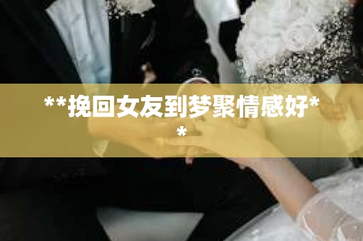 **挽回女友到梦聚情感好**