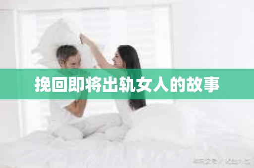挽回即将出轨女人的故事