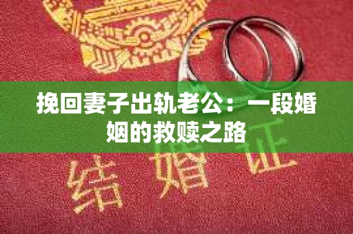 挽回妻子出轨老公：一段婚姻的救赎之路
