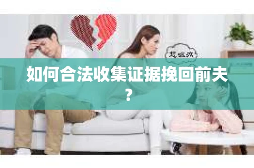 如何合法收集证据挽回前夫？